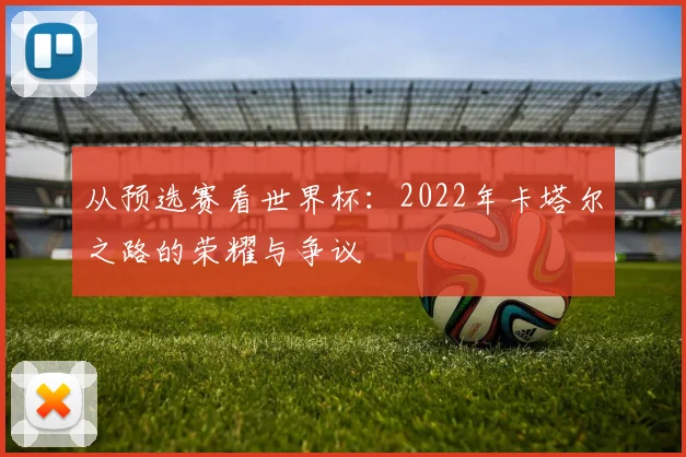从预选赛看世界杯：2022年卡塔尔之路的荣耀与争议