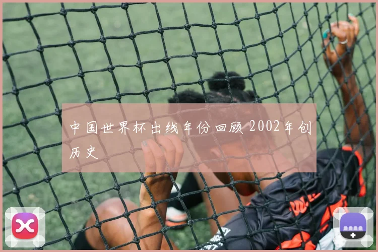 中国世界杯出线年份回顾 2002年创历史