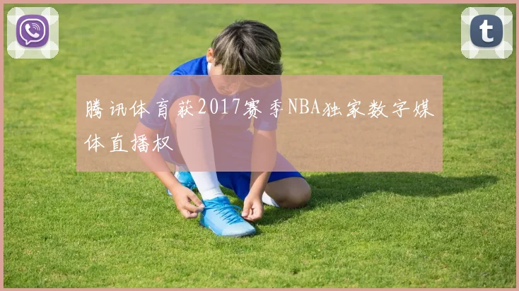 腾讯体育获2017赛季NBA独家数字媒体直播权