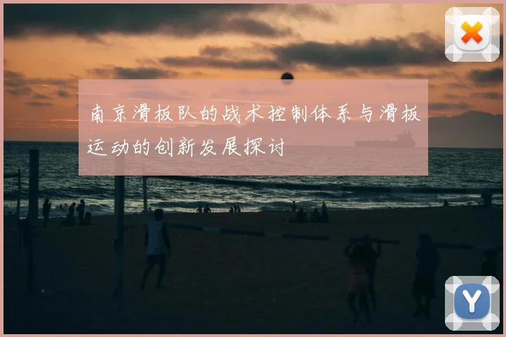 南京滑板队的战术控制体系与滑板运动的创新发展探讨