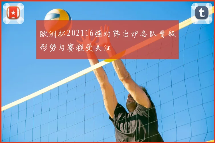 欧洲杯202116强对阵出炉各队晋级形势与赛程受关注