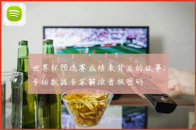 世界杯预选赛成绩表背后的故事：专访数据专家解读晋级密码
