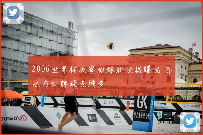 2006世界杯决赛假球新证据曝光 齐达内红牌疑点增多