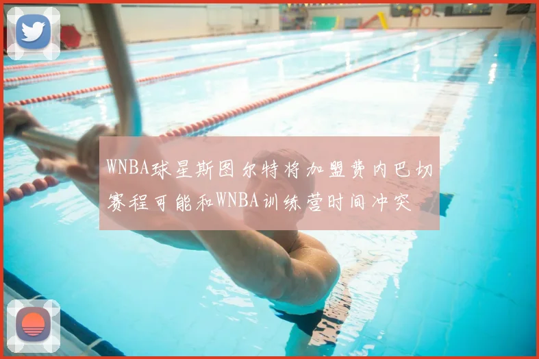 WNBA球星斯图尔特将加盟费内巴切赛程可能和WNBA训练营时间冲突