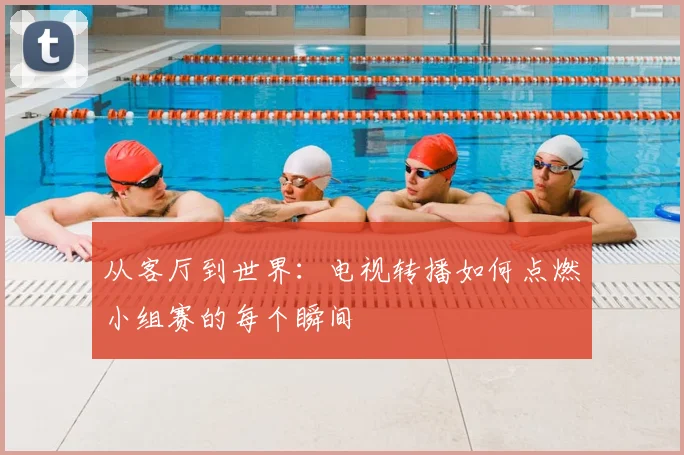 从客厅到世界：电视转播如何点燃小组赛的每个瞬间