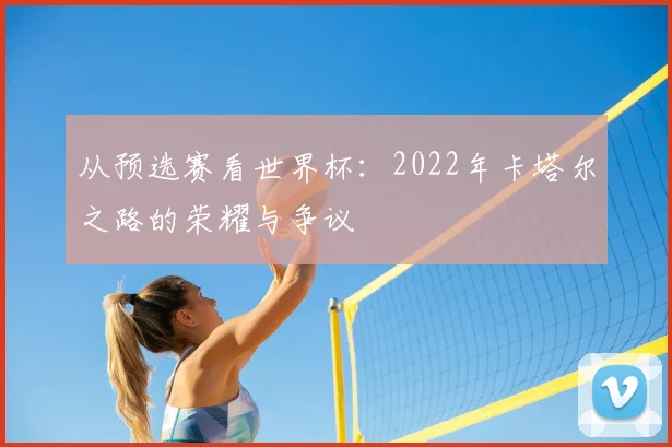从预选赛看世界杯：2022年卡塔尔之路的荣耀与争议