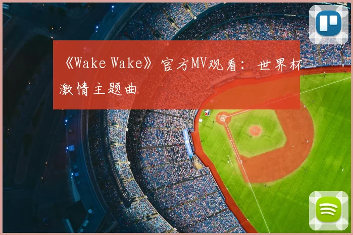 《Wake Wake》官方MV观看：世界杯激情主题曲