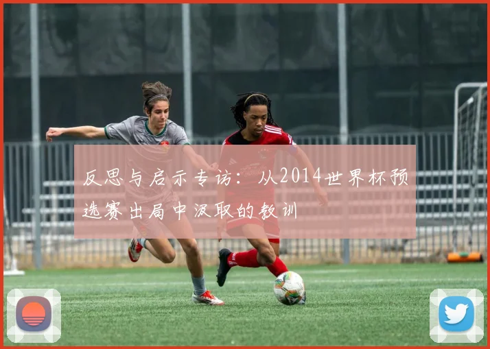 反思与启示专访：从2014世界杯预选赛出局中汲取的教训