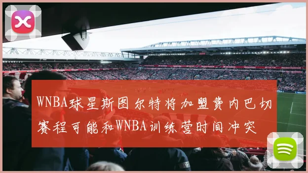 WNBA球星斯图尔特将加盟费内巴切赛程可能和WNBA训练营时间冲突