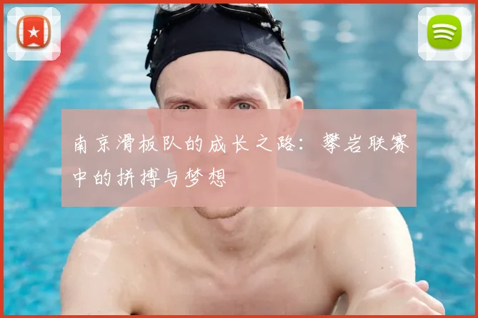 南京滑板队的成长之路：攀岩联赛中的拼搏与梦想
