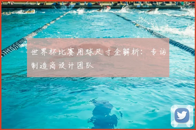 世界杯比赛用球尺寸全解析：专访制造商设计团队