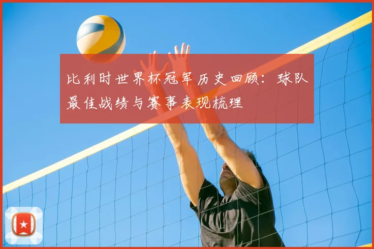 比利时世界杯冠军历史回顾：球队最佳战绩与赛事表现梳理