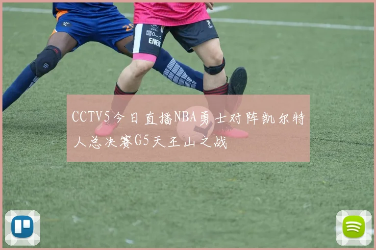 CCTV5今日直播NBA勇士对阵凯尔特人总决赛G5天王山之战