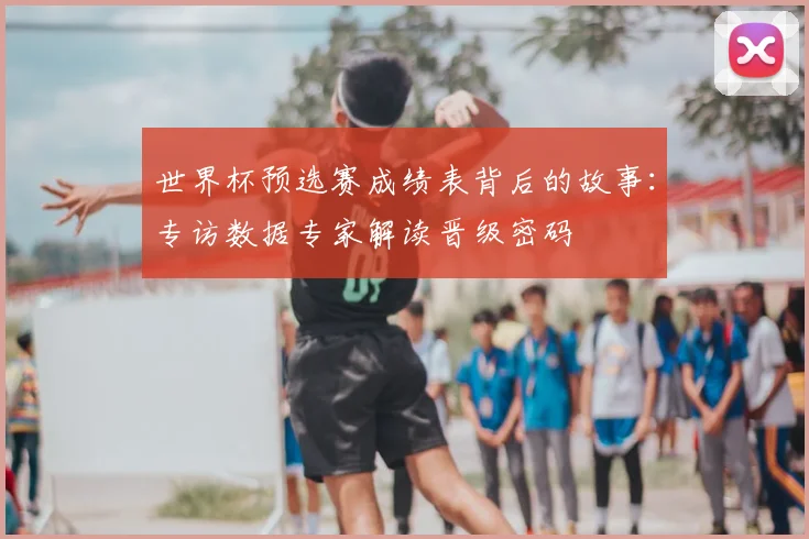 世界杯预选赛成绩表背后的故事：专访数据专家解读晋级密码