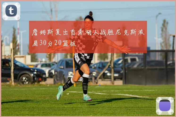 詹姆斯复出首秀湖人战胜尼克斯浓眉30分20篮板