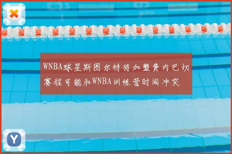 WNBA球星斯图尔特将加盟费内巴切赛程可能和WNBA训练营时间冲突