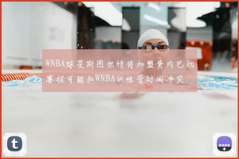 WNBA球星斯图尔特将加盟费内巴切赛程可能和WNBA训练营时间冲突