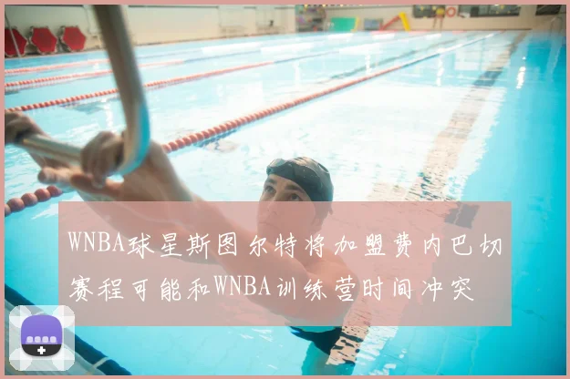 WNBA球星斯图尔特将加盟费内巴切赛程可能和WNBA训练营时间冲突