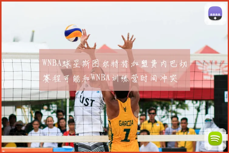 WNBA球星斯图尔特将加盟费内巴切赛程可能和WNBA训练营时间冲突