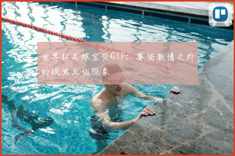 世界杯足球宝贝GIF：赛场激情之外的视觉文化现象