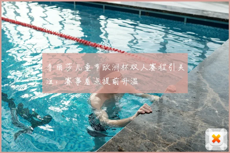 李丽莎儿童节欧洲杯双人赛程引关注，赛事看点提前升温
