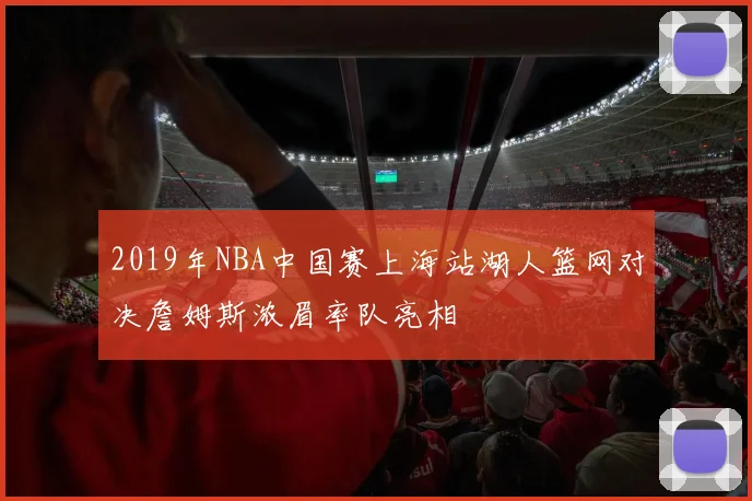 2019年NBA中国赛上海站湖人篮网对决詹姆斯浓眉率队亮相
