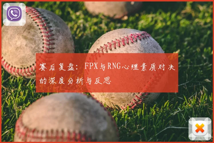 赛后复盘：FPX与RNG心理素质对决的深度分析与反思