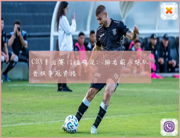 CBA季后赛门槛确定:排名前八球队晋级争冠资格