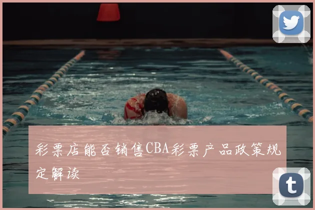 彩票店能否销售CBA彩票产品政策规定解读