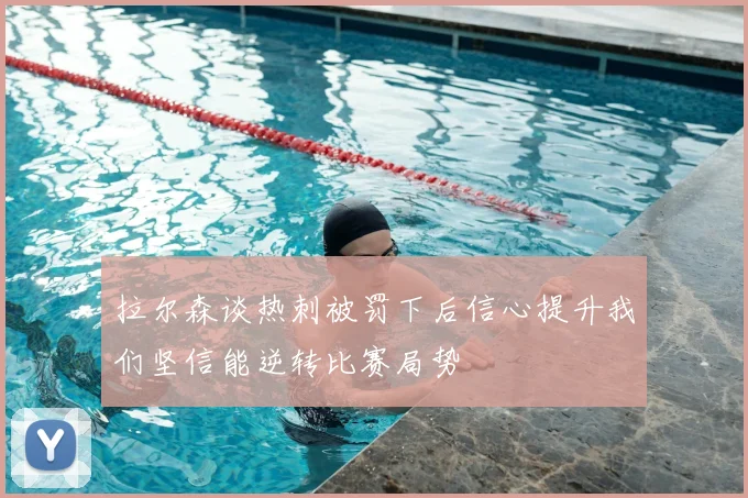 拉尔森谈热刺被罚下后信心提升我们坚信能逆转比赛局势