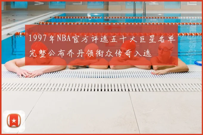 1997年NBA官方评选五十大巨星名单完整公布乔丹领衔众传奇入选