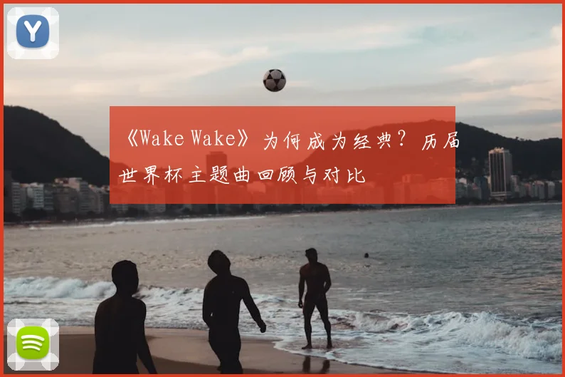 《Wake Wake》为何成为经典？历届世界杯主题曲回顾与对比