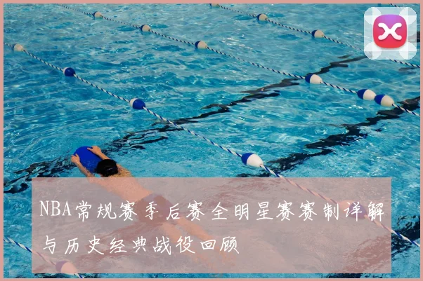 NBA常规赛季后赛全明星赛赛制详解与历史经典战役回顾