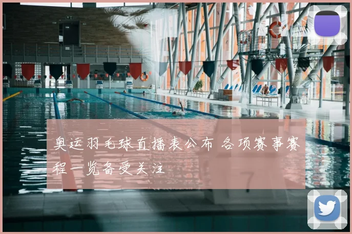 奥运羽毛球直播表公布 各项赛事赛程一览备受关注