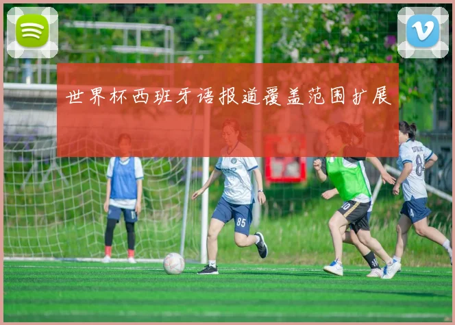 世界杯西班牙语报道覆盖范围扩展
