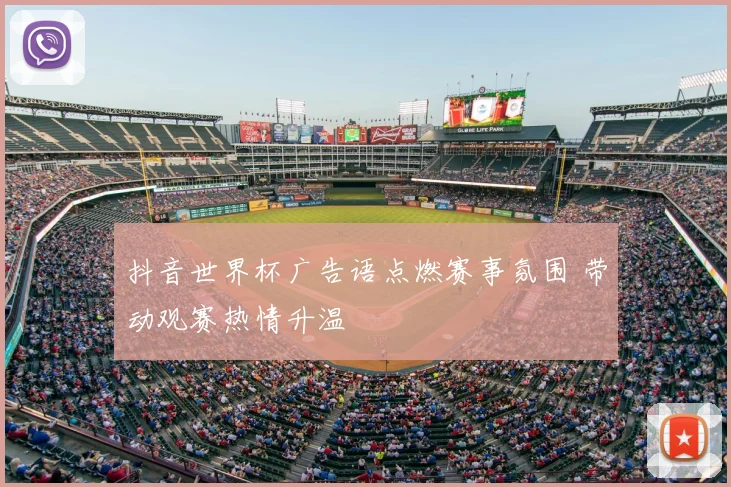 抖音世界杯广告语点燃赛事氛围 带动观赛热情升温