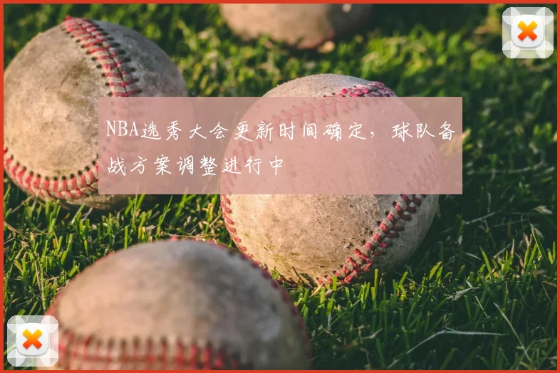 NBA选秀大会更新时间确定，球队备战方案调整进行中