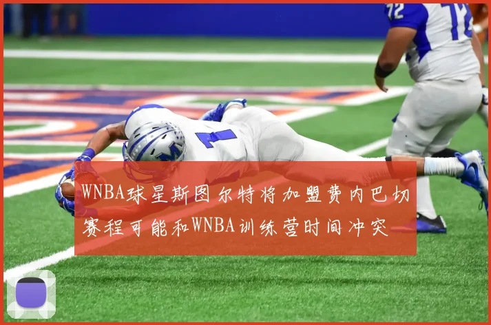 WNBA球星斯图尔特将加盟费内巴切赛程可能和WNBA训练营时间冲突