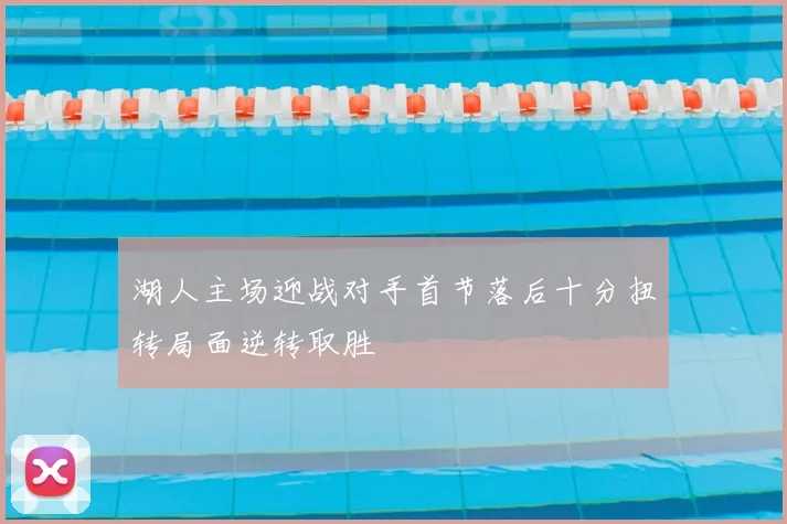 湖人主场迎战对手首节落后十分扭转局面逆转取胜