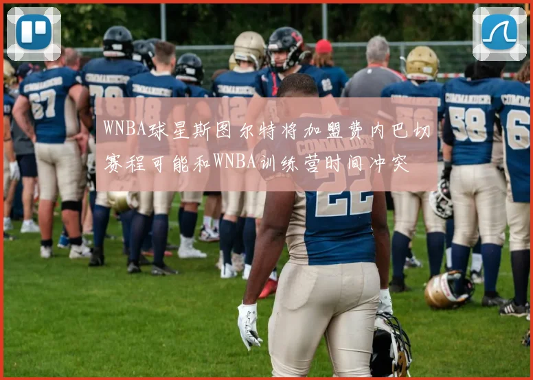 WNBA球星斯图尔特将加盟费内巴切赛程可能和WNBA训练营时间冲突