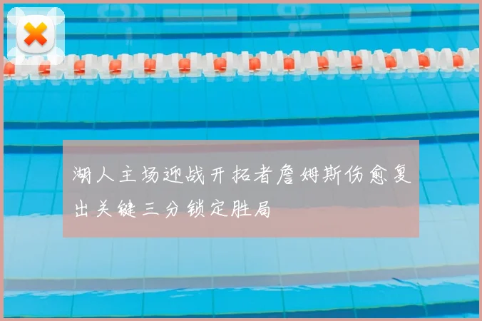 湖人主场迎战开拓者詹姆斯伤愈复出关键三分锁定胜局