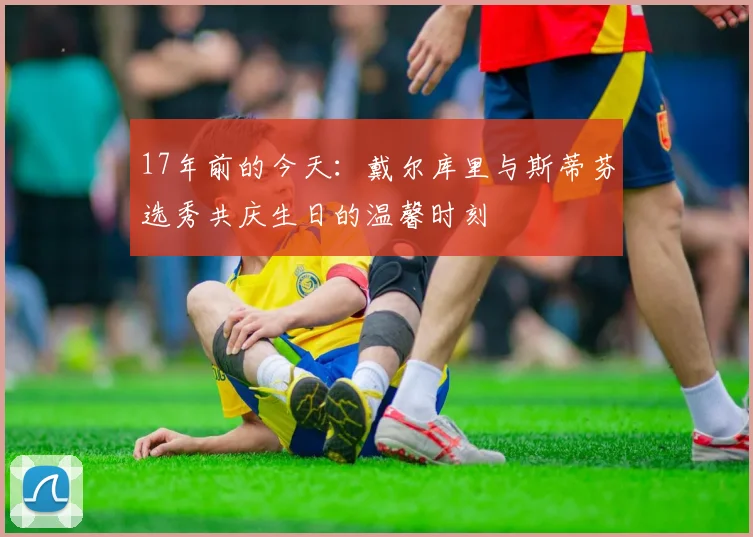 17年前的今天：戴尔库里与斯蒂芬选秀共庆生日的温馨时刻
