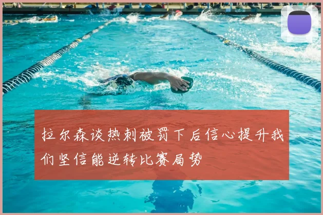 拉尔森谈热刺被罚下后信心提升我们坚信能逆转比赛局势