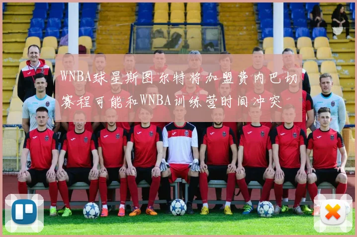 WNBA球星斯图尔特将加盟费内巴切赛程可能和WNBA训练营时间冲突