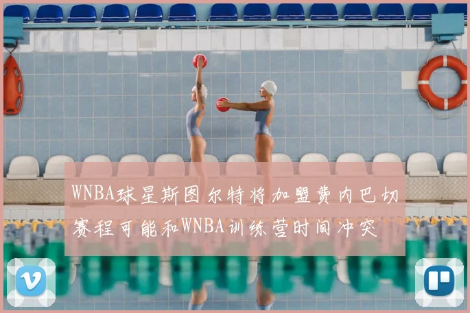WNBA球星斯图尔特将加盟费内巴切赛程可能和WNBA训练营时间冲突