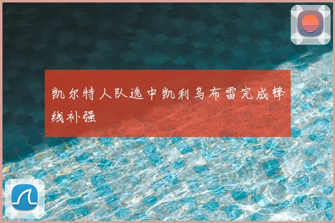 凯尔特人队选中凯利乌布雷完成锋线补强