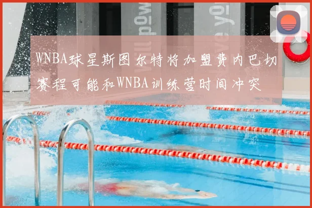 WNBA球星斯图尔特将加盟费内巴切赛程可能和WNBA训练营时间冲突