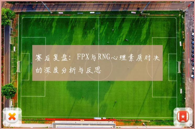赛后复盘：FPX与RNG心理素质对决的深度分析与反思
