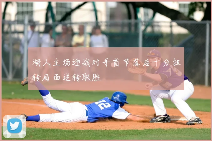 湖人主场迎战对手首节落后十分扭转局面逆转取胜