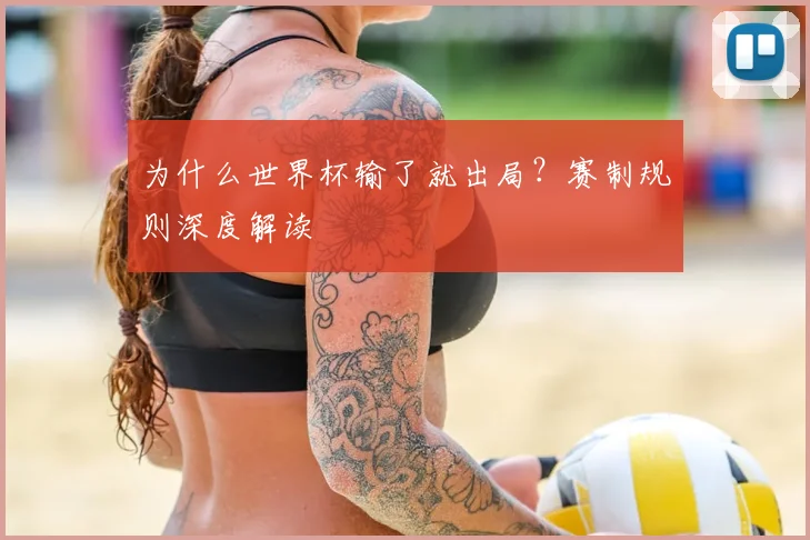 为什么世界杯输了就出局？赛制规则深度解读